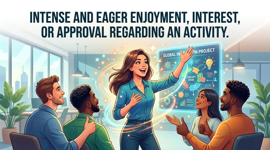 Intense and eager enjoyment, interest, or approval regarding an activity.